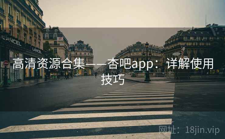 高清资源合集——杏吧app：详解使用技巧  第2张