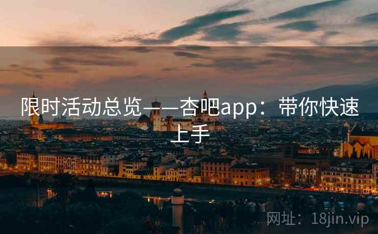 限时活动总览——杏吧app：带你快速上手
